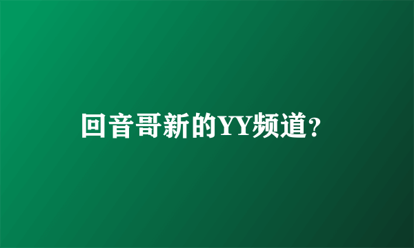 回音哥新的YY频道？