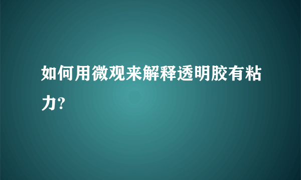 如何用微观来解释透明胶有粘力?