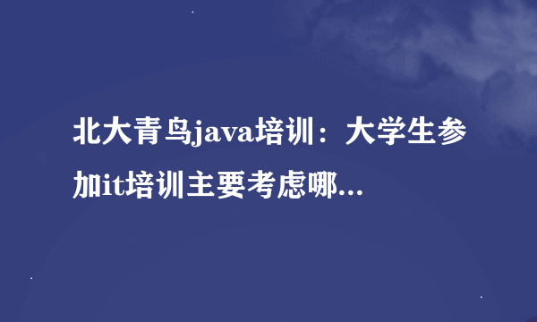 北大青鸟java培训：大学生参加it培训主要考虑哪些问题？