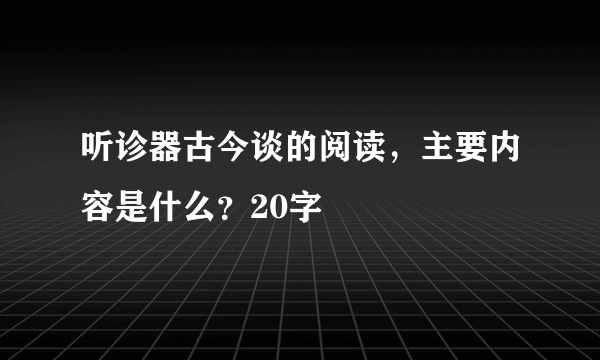 听诊器古今谈的阅读，主要内容是什么？20字