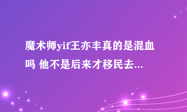 魔术师yif王亦丰真的是混血吗 他不是后来才移民去法国的吗