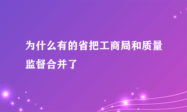 为什么有的省把工商局和质量监督合并了