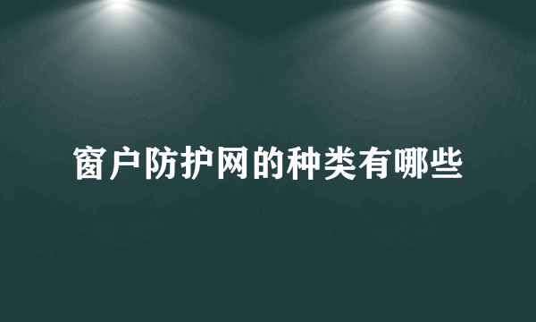 窗户防护网的种类有哪些