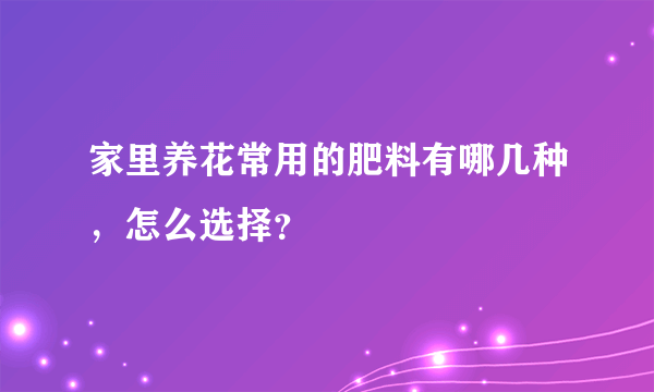 家里养花常用的肥料有哪几种，怎么选择？