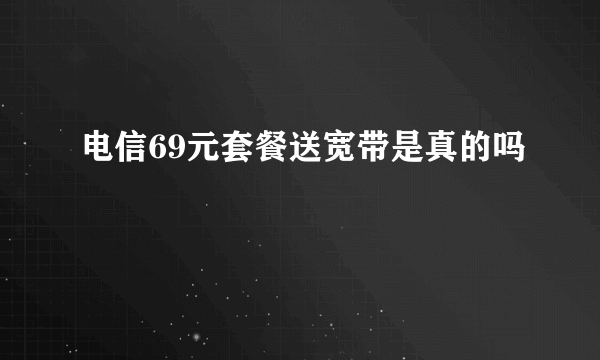 电信69元套餐送宽带是真的吗