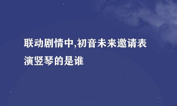 联动剧情中,初音未来邀请表演竖琴的是谁