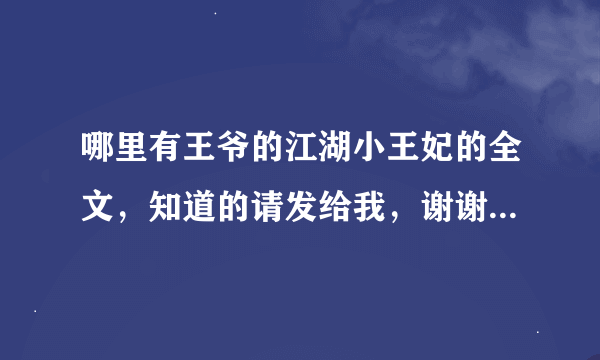 哪里有王爷的江湖小王妃的全文，知道的请发给我，谢谢，最好是可以下载mp4上。