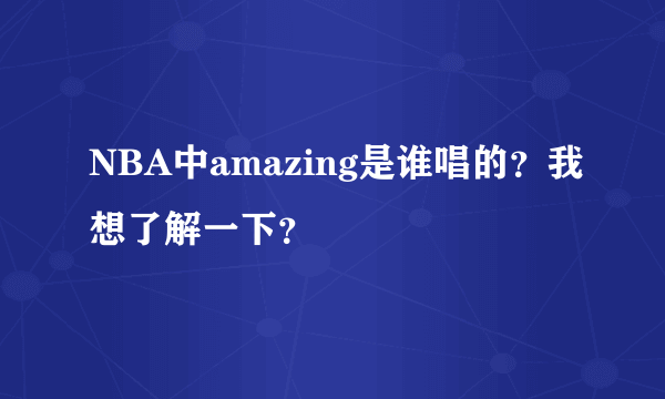 NBA中amazing是谁唱的？我想了解一下？