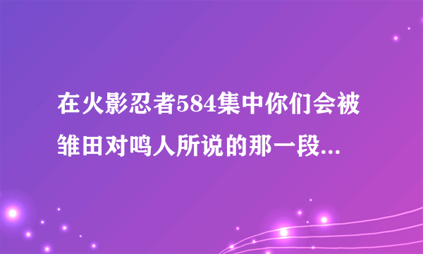 在火影忍者584集中你们会被雏田对鸣人所说的那一段话所感动么？