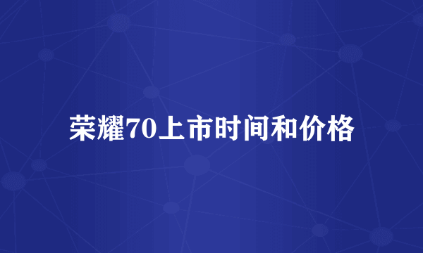 荣耀70上市时间和价格