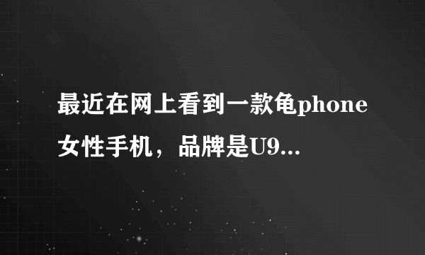 最近在网上看到一款龟phone女性手机，品牌是U9手机，网上搜索了下，有韩国U9，深圳U9，motoU9，