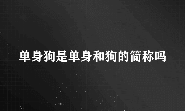 单身狗是单身和狗的简称吗