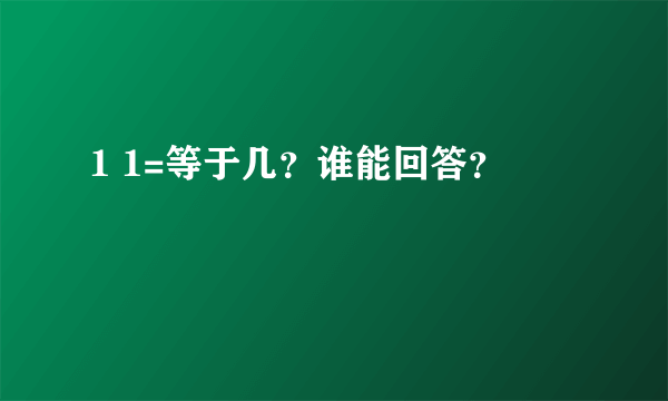 1 1=等于几？谁能回答？