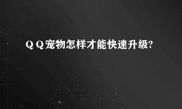 ＱＱ宠物怎样才能快速升级?