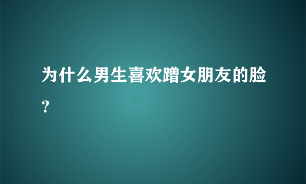 为什么男生喜欢蹭女朋友的脸？