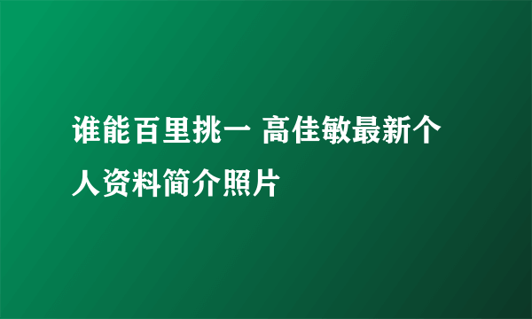 谁能百里挑一 高佳敏最新个人资料简介照片