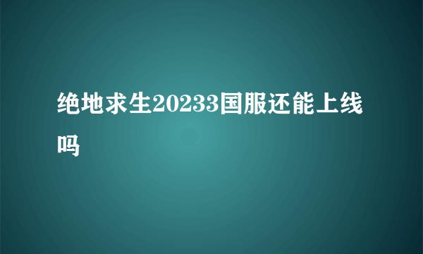 绝地求生20233国服还能上线吗