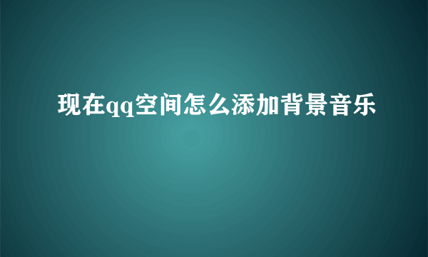 现在qq空间怎么添加背景音乐