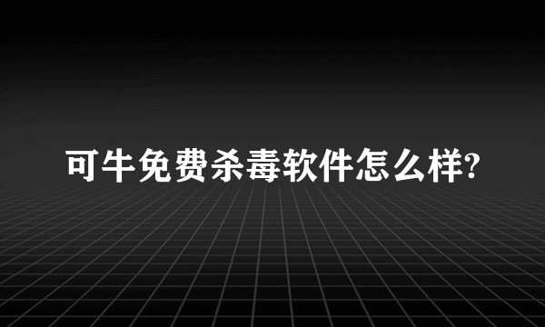 可牛免费杀毒软件怎么样?