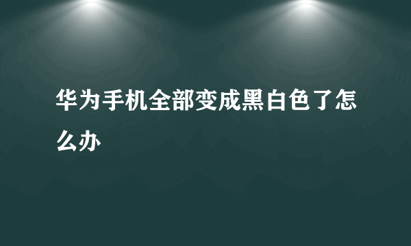 华为手机全部变成黑白色了怎么办