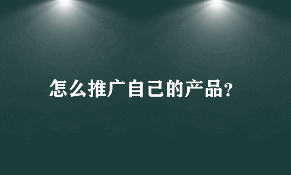 怎么推广自己的产品？