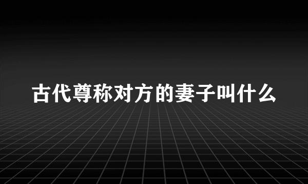 古代尊称对方的妻子叫什么