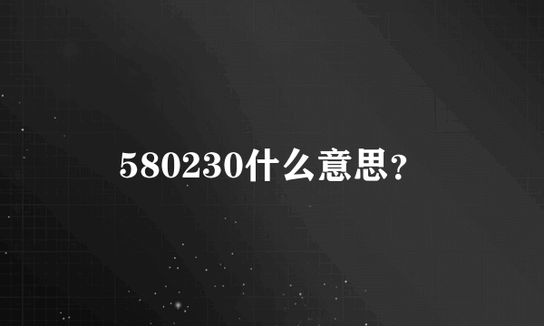 580230什么意思？