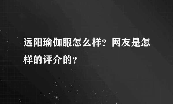 远阳瑜伽服怎么样？网友是怎样的评介的？