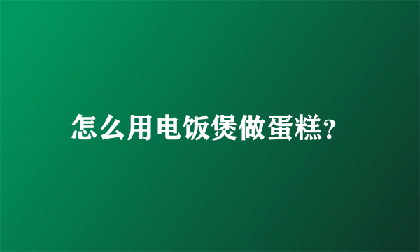 怎么用电饭煲做蛋糕？