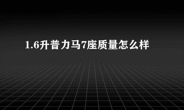 1.6升普力马7座质量怎么样