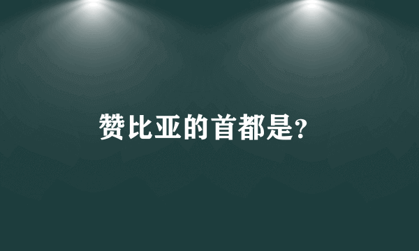 赞比亚的首都是？