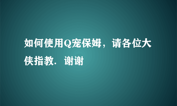 如何使用Q宠保姆，请各位大侠指教．谢谢