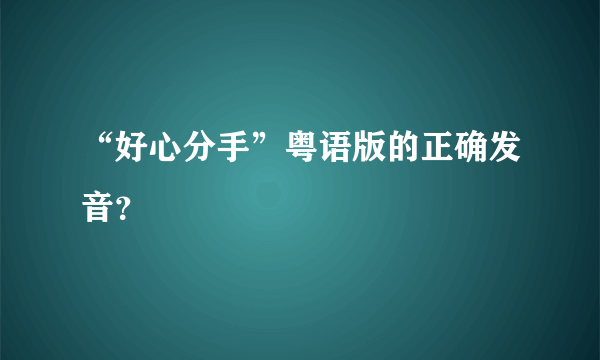 “好心分手”粤语版的正确发音？