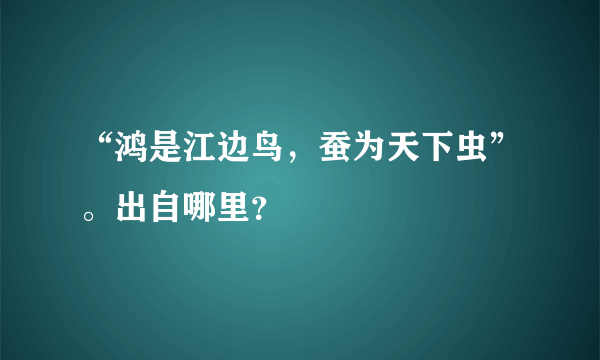 “鸿是江边鸟，蚕为天下虫”。出自哪里？