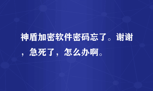 神盾加密软件密码忘了。谢谢，急死了，怎么办啊。