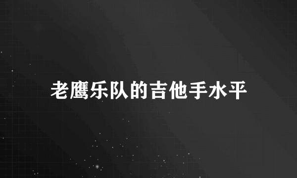 老鹰乐队的吉他手水平