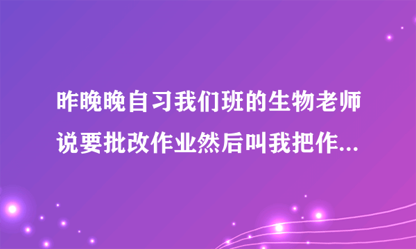 昨晚晚自习我们班的生物老师说要批改作业然后叫我把作业送到她学校附近的教师宿舍那边，送到后本来以为我