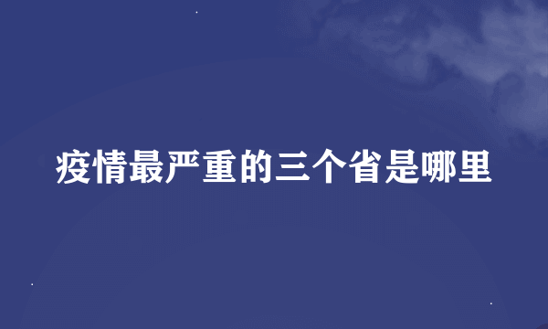 疫情最严重的三个省是哪里