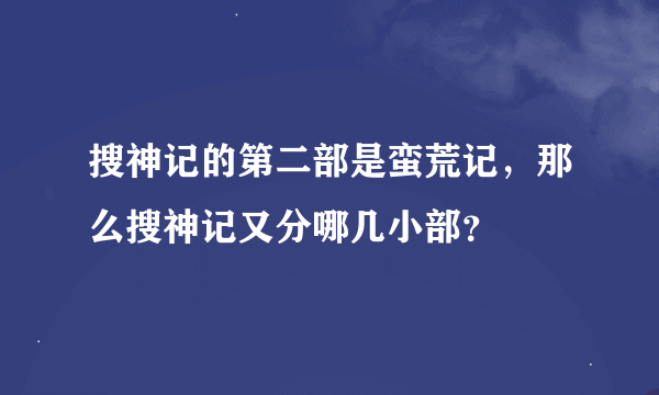 搜神记的第二部是蛮荒记，那么搜神记又分哪几小部？