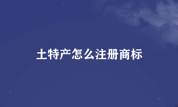 土特产怎么注册商标