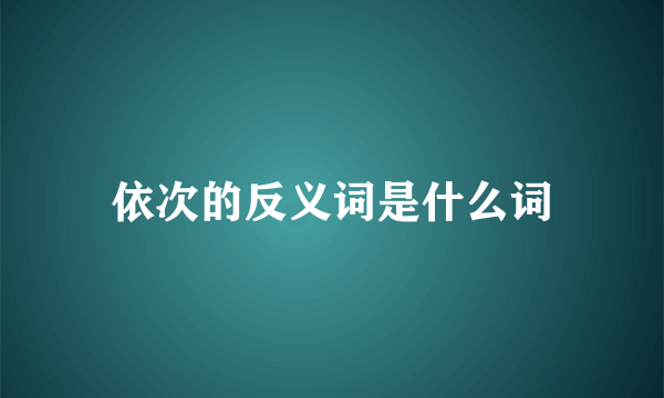 依次的反义词是什么词