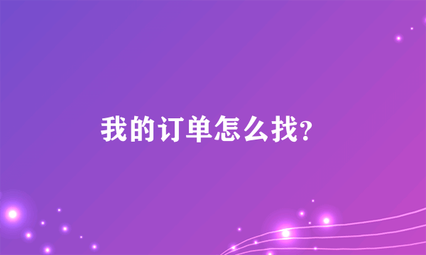 我的订单怎么找？