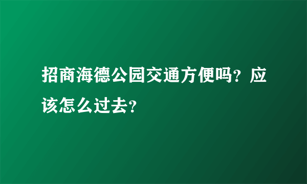 招商海德公园交通方便吗？应该怎么过去？