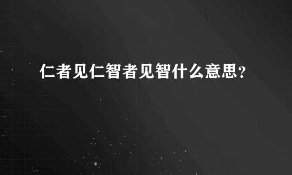 仁者见仁智者见智什么意思？