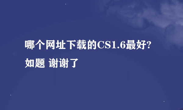 哪个网址下载的CS1.6最好?如题 谢谢了