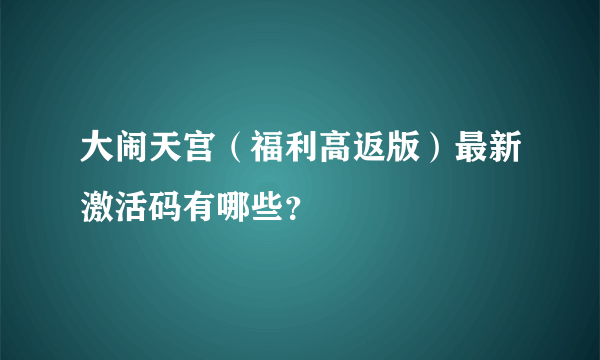 大闹天宫（福利高返版）最新激活码有哪些？