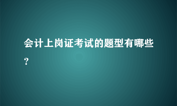 会计上岗证考试的题型有哪些？