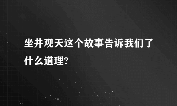 坐井观天这个故事告诉我们了什么道理?