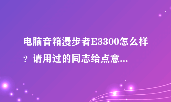 电脑音箱漫步者E3300怎么样？请用过的同志给点意见。与飞利浦SPA5300相比怎么样？