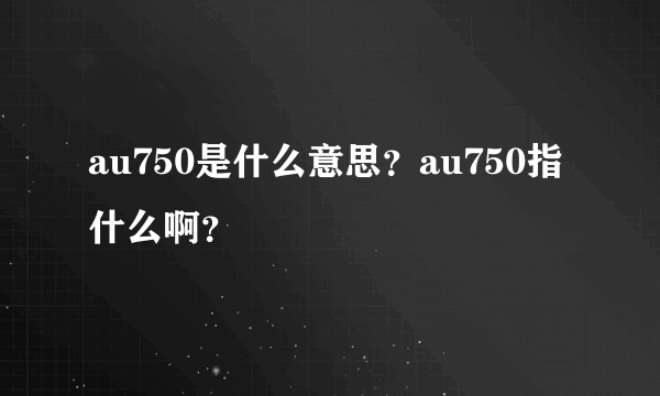 au750是什么意思？au750指什么啊？